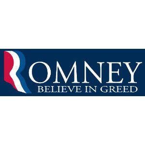 http://www.amazon.com/Romney-Believe-Greed-Bumper-Sticker/dp/B008LF4LN8/